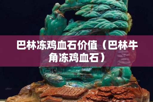 巴林凍雞血石價值（巴林牛角凍雞血石）