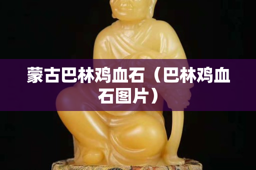 蒙古巴林雞血石（巴林雞血石圖片）