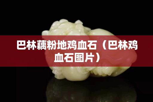 巴林藕粉地雞血石（巴林雞血石圖片）