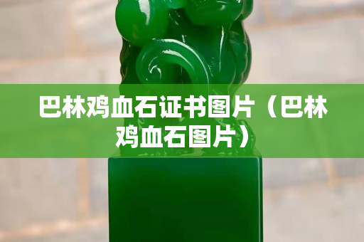 巴林雞血石證書圖片（巴林雞血石圖片）