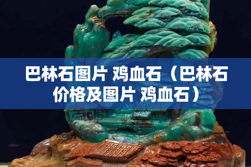 巴林石圖片 雞血石（巴林石價格及圖片 雞血石）