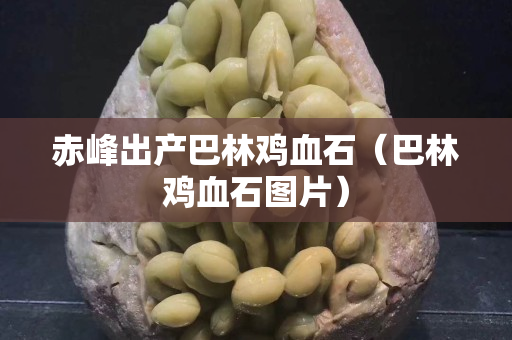 赤峰出產(chǎn)巴林雞血石（巴林雞血石圖片）