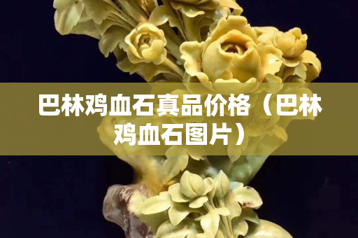 巴林雞血石真品價格（巴林雞血石圖片）