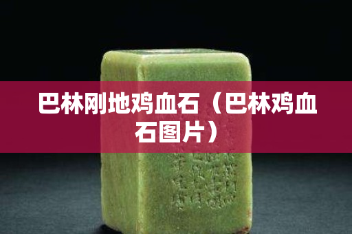 巴林剛地雞血石（巴林雞血石圖片）