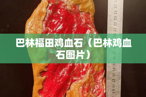巴林福田雞血石（巴林雞血石圖片）