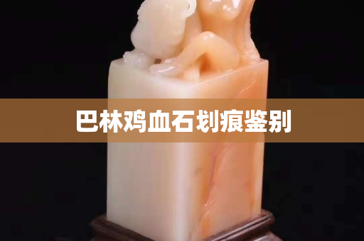 巴林雞血石劃痕鑒別