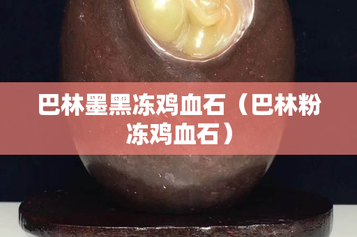 巴林墨黑凍雞血石（巴林粉凍雞血石）