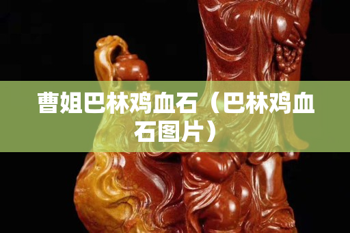 曹姐巴林雞血石（巴林雞血石圖片）
