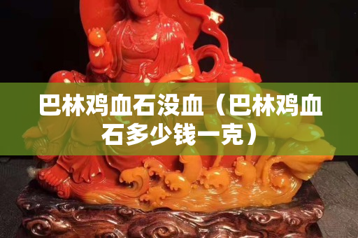 巴林雞血石沒血（巴林雞血石多少錢一克）