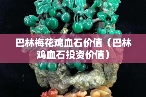 巴林梅花雞血石價值（巴林雞血石投資價值）