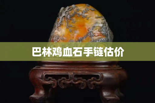 巴林雞血石手鏈估價