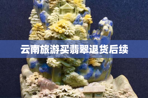 云南旅游買翡翠退貨后續