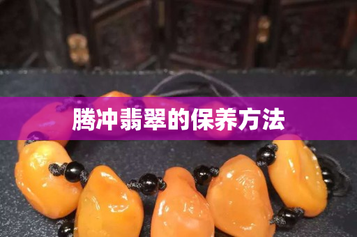 騰沖翡翠的保養方法