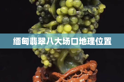 緬甸翡翠八大場口地理位置