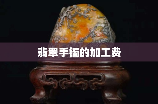 翡翠手鐲的加工費