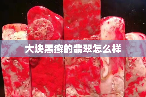 大塊黑癬的翡翠怎么樣