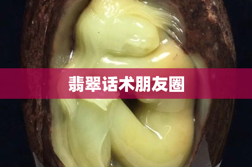 翡翠話術朋友圈