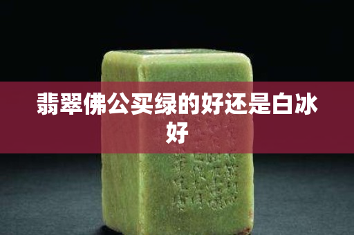 翡翠佛公買綠的好還是白冰好