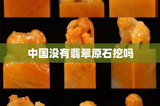 中國沒有翡翠原石挖嗎