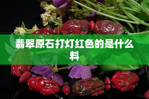 翡翠原石打燈紅色的是什么料