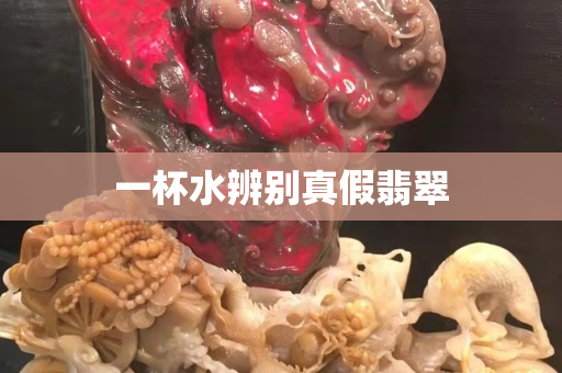 一杯水辨別真假翡翠