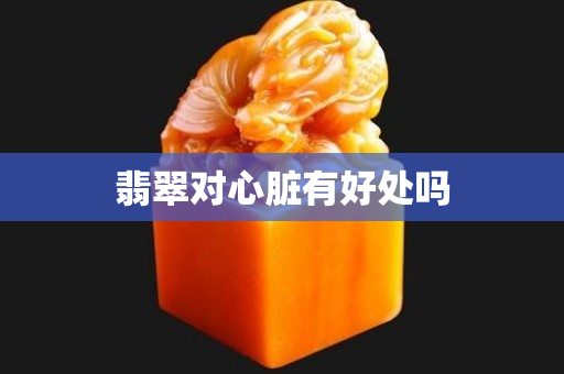 翡翠對心臟有好處嗎