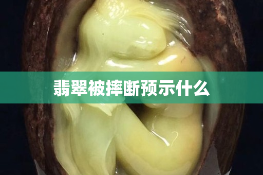 翡翠被摔斷預示什么