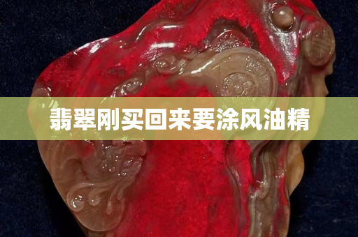 翡翠剛買回來要涂風油精