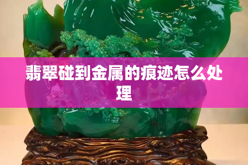 翡翠碰到金屬的痕跡怎么處理
