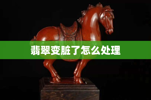翡翠變臟了怎么處理