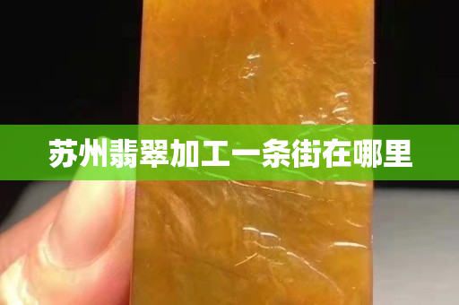 蘇州翡翠加工一條街在哪里