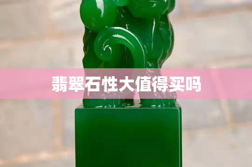 翡翠石性大值得買嗎
