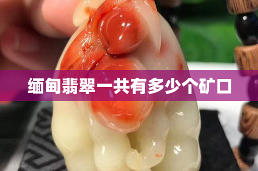 緬甸翡翠一共有多少個礦口