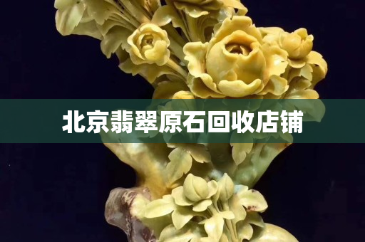 北京翡翠原石回收店鋪