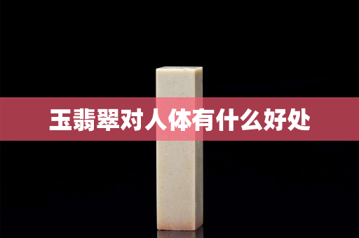 玉翡翠對(duì)人體有什么好處