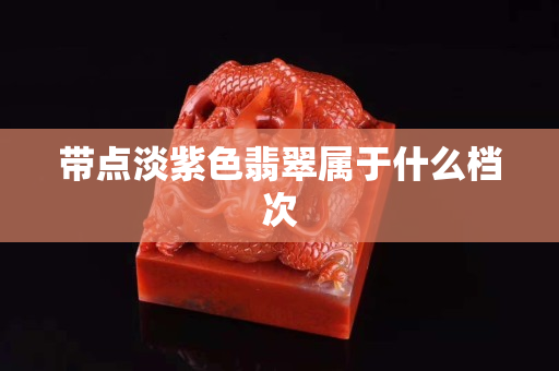 帶點淡紫色翡翠屬于什么檔次