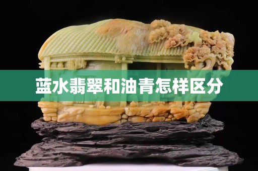 藍水翡翠和油青怎樣區分