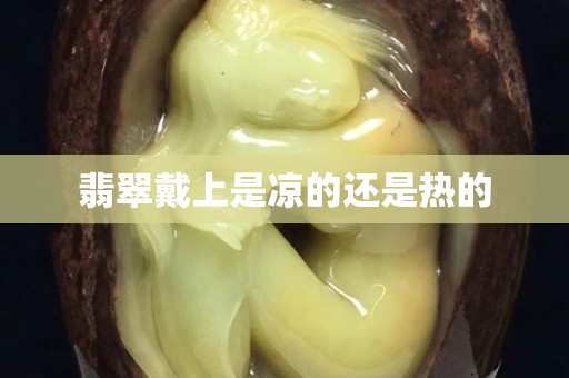 翡翠戴上是涼的還是熱的