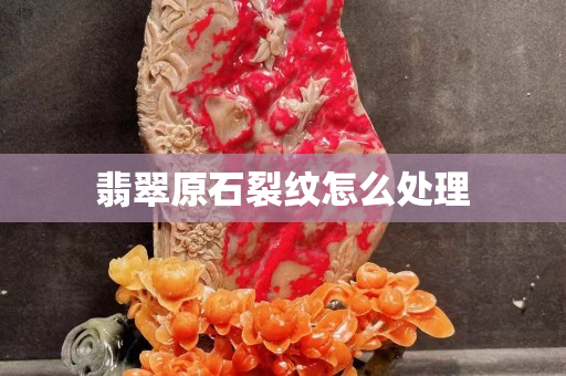 翡翠原石裂紋怎么處理