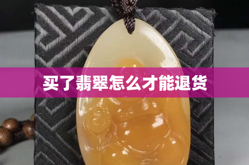 買了翡翠怎么才能退貨