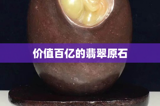 價值百億的翡翠原石