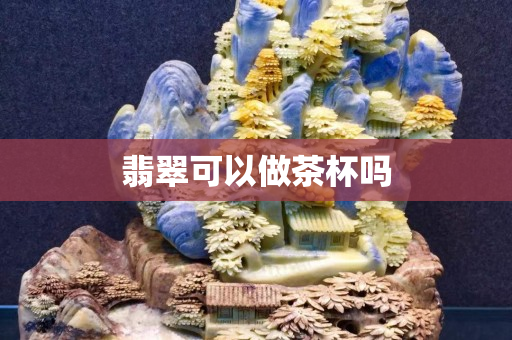 翡翠可以做茶杯嗎
