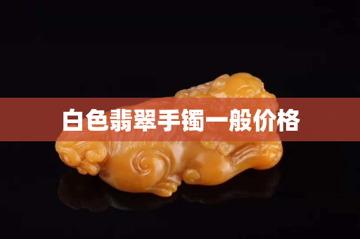 白色翡翠手鐲一般價格