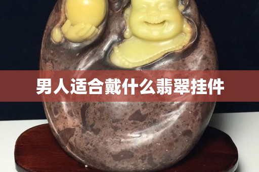 男人適合戴什么翡翠掛件