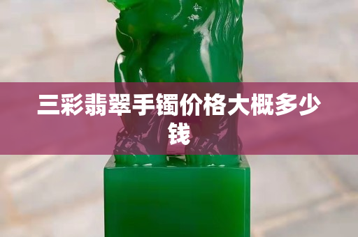 三彩翡翠手鐲價格大概多少錢