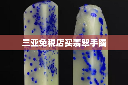 三亞免稅店買翡翠手鐲