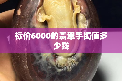 標價6000的翡翠手鐲值多少錢