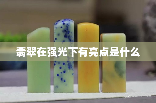 翡翠在強(qiáng)光下有亮點(diǎn)是什么