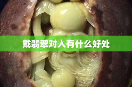 戴翡翠對(duì)人有什么好處