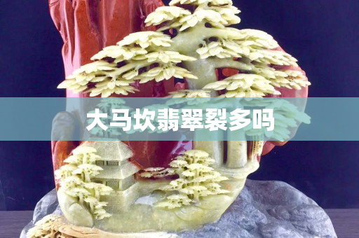 大馬坎翡翠裂多嗎